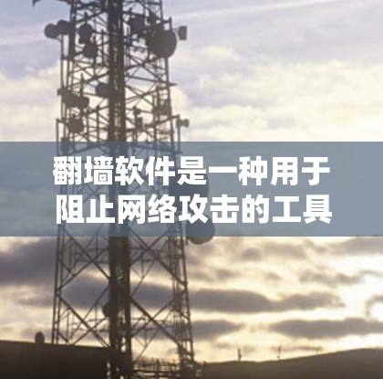 翻墙软件是一种用于阻止网络攻击的工具，能够有效保护个人和企业网络的安全。以下是对翻墙软件的详细分析和建议