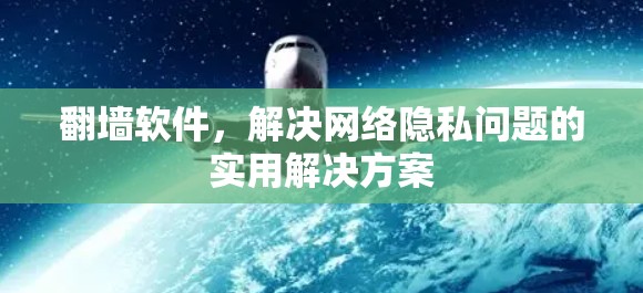 翻墙软件，解决网络隐私问题的实用解决方案