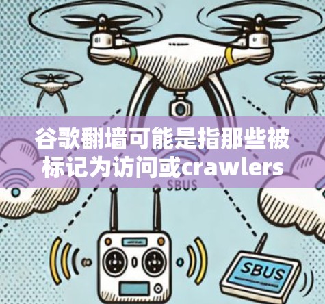 谷歌翻墙可能是指那些被标记为访问或crawlers的网站，这些网站通常是因为访问量很高，可能用于广告流量，因此被限制访问。以下是对这一现象的详细分析