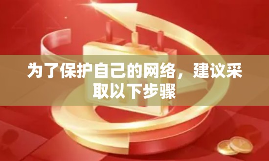 为了保护自己的网络，建议采取以下步骤
