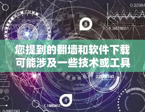 您提到的翻墙和软件下载可能涉及一些技术或工具。如果需要帮助，建议您提供更多的详细信息，以便更好地理解您的需求。以下是一些可能相关的建议和资源