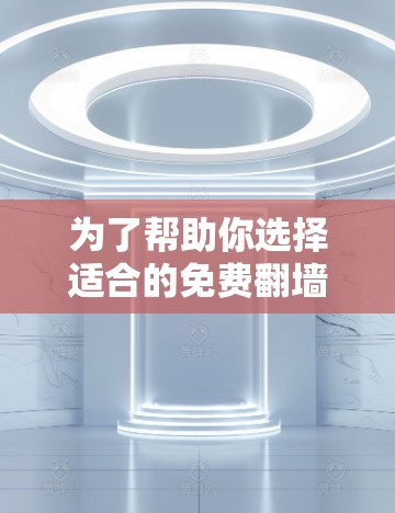 为了帮助你选择适合的免费翻墙软件来上传视频、照片等，以下是详细的分析和选择建议