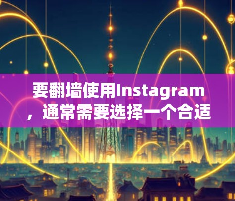 要翻墙使用Instagram，通常需要选择一个合适的工具。以下是几种常见的翻墙软件，供参考