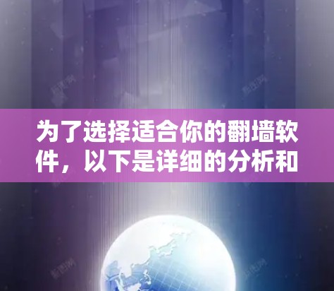 为了选择适合你的翻墙软件，以下是详细的分析和推荐