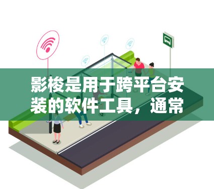 影梭是用于跨平台安装的软件工具，通常用于支持移动设备的安装。翻墙软件通常指通过某种方式让应用程序从移动设备移动到另一台服务器。以下是一些可能的解决方案
