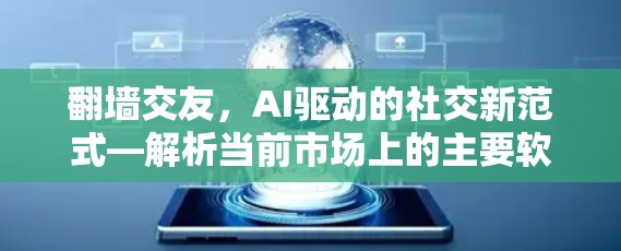 翻墙交友，AI驱动的社交新范式—解析当前市场上的主要软件及其优缺点