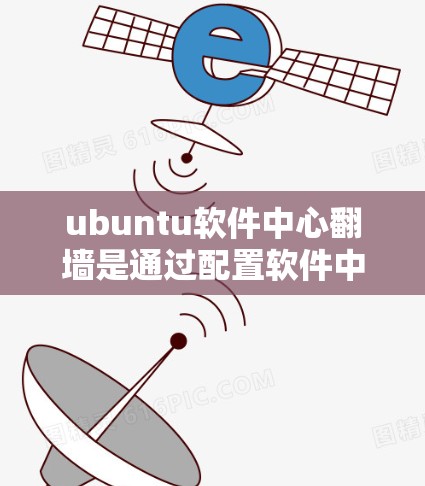 ubuntu软件中心翻墙是通过配置软件中心上的工具来访问外部服务器或用户机的常见方法。具体步骤和功能如下