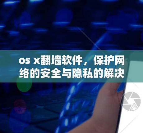os x翻墙软件，保护网络的安全与隐私的解决方案