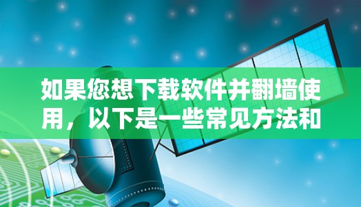 如果您想下载软件并翻墙使用，以下是一些常见方法和考虑因素