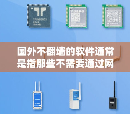国外不翻墙的软件通常是指那些不需要通过网络访问，或者允许用户在不翻墙的情况下访问特定资源和网站的软件。以下是一些常见的例子
