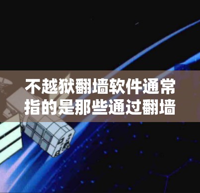 不越狱翻墙软件通常指的是那些通过翻墙或修改网站来管理访问权限的工具。这类软件可以帮助用户控制网站的访问，包括修改图片大小、加载其他资源，甚至删除某些内容