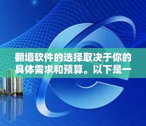 翻墙软件的选择取决于你的具体需求和预算。以下是一些推荐的工具，涵盖了免费和付费的选项