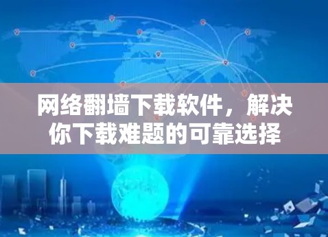 网络翻墙下载软件，解决你下载难题的可靠选择