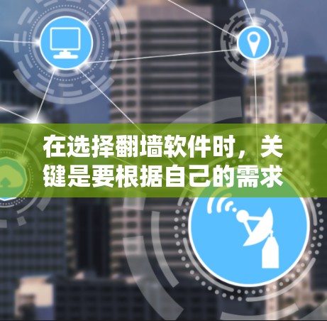 在选择翻墙软件时，关键是要根据自己的需求、预算和使用频率来决定。以下是对几种主要翻墙软件的总结
