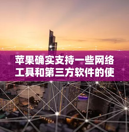 苹果确实支持一些网络工具和第三方软件的使用，这些工具可以帮助用户管理网络设备和防火墙。以下是苹果可用的翻墙软件和其他网络管理工具的介绍