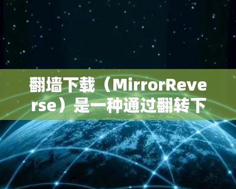 翻墙下载（MirrorReverse）是一种通过翻转下载链接来下载服务器资源的工具。以下是一步步的指南，帮助你使用翻墙下载软件