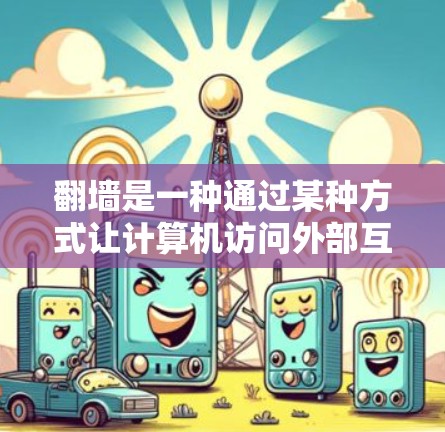 翻墙是一种通过某种方式让计算机访问外部互联网的技术，涉及到防火墙、缓存和缓写等技术。以下是详细的步骤和建议