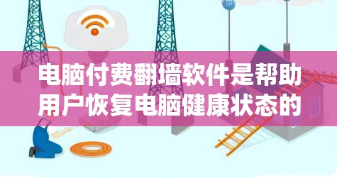 电脑付费翻墙软件是帮助用户恢复电脑健康状态的工具，通常用于删除恶意软件、修复系统问题以及自动重启电脑。以下是详细的步骤和信息