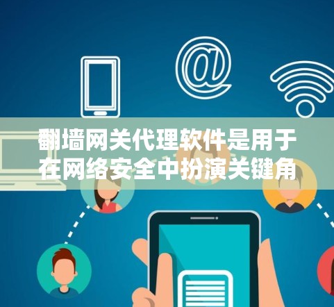 翻墙网关代理软件是用于在网络安全中扮演关键角色的工具，主要功能包括访问控制、防火墙管理以及网络设备配置等。以下是对该主题的详细总结