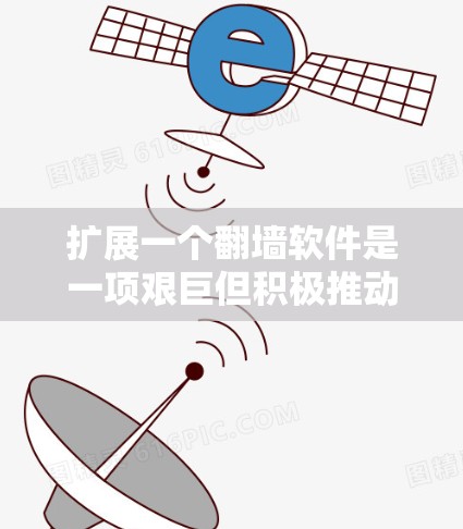 扩展一个翻墙软件是一项艰巨但积极推动的项目，它需要结合多个技术栈和安全措施。以下是扩展翻墙软件的详细步骤
