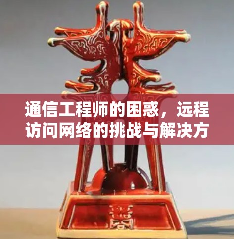 通信工程师的困惑，远程访问网络的挑战与解决方案