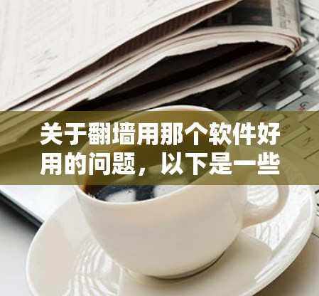 关于翻墙用那个软件好用的问题，以下是一些详细的分析和建议