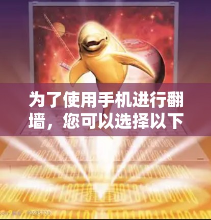 为了使用手机进行翻墙,您可以选择以下几种方法,每种方法都有其优缺点。以下是一些推荐的网络镜像工具和步骤,帮助您实现翻墙功能 为了使用手机进行翻墙,您可以选择以下几种方法,每种方法都有其优缺点。以下是一些推荐的网络镜像工具和步骤,帮助您实现翻墙功能