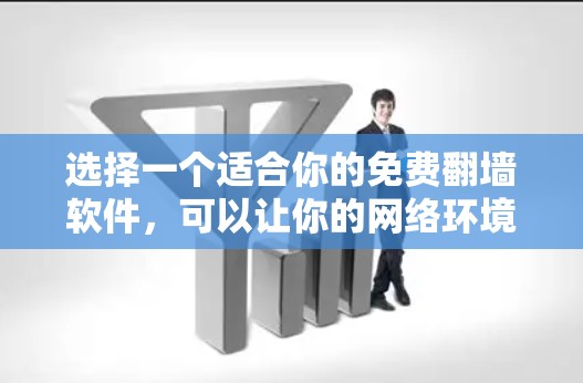 选择一个适合你的免费翻墙软件，可以让你的网络环境更加安全和匿名。以下是一些推荐的工具，它们简单易用，适合刚开始使用的新手