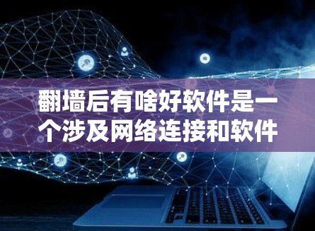 翻墙后有啥好软件是一个涉及网络连接和软件使用的有趣问题。以下是对这个问题的分步解释和答案
