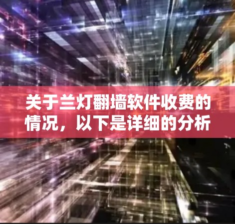 关于兰灯翻墙软件收费的情况，以下是详细的分析和总结