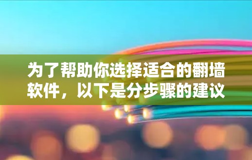 为了帮助你选择适合的翻墙软件，以下是分步骤的建议