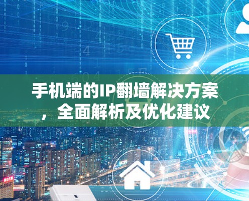 手机端的IP翻墙解决方案，全面解析及优化建议