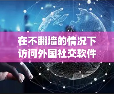 在不翻墙的情况下访问外国社交软件，这是一个需要综合考虑的技术、法律和隐私问题的复杂任务。以下是一个系统化的解决方案，涵盖了技术、法律和隐私的各个方面