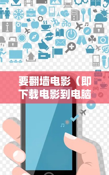 要翻墙电影（即下载电影到电脑或移动设备上）你可以使用以下几种软件或工具