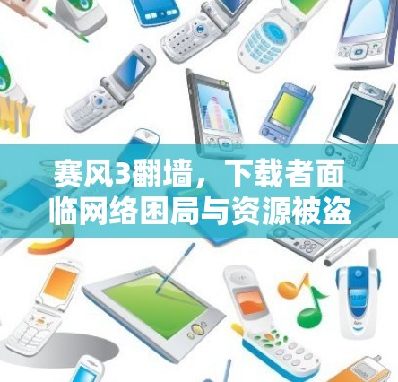 赛风3翻墙，下载者面临网络困局与资源被盗