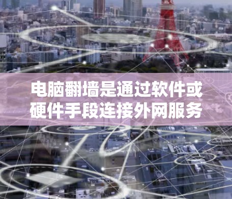电脑翻墙是通过软件或硬件手段连接外网服务，主要使用以下软件