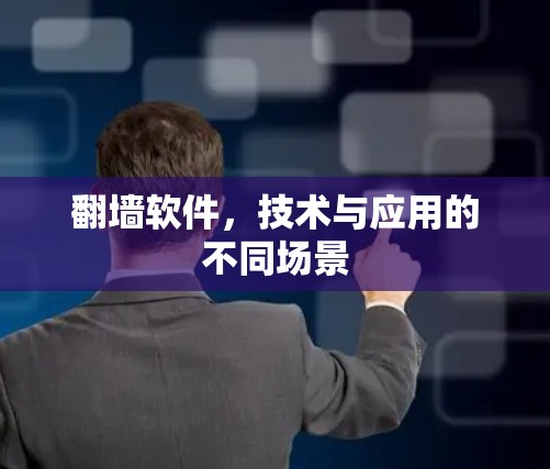 翻墙软件，技术与应用的不同场景