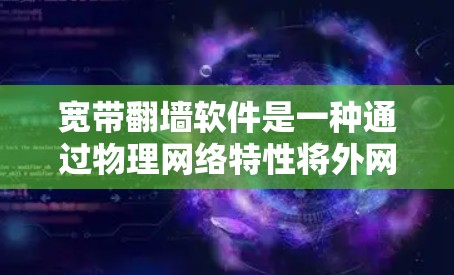 宽带翻墙软件是一种通过物理网络特性将外网数据下载到本地服务器的技术，通常在特定的网络环境中使用。以下是使用这些软件的步骤和注意事项