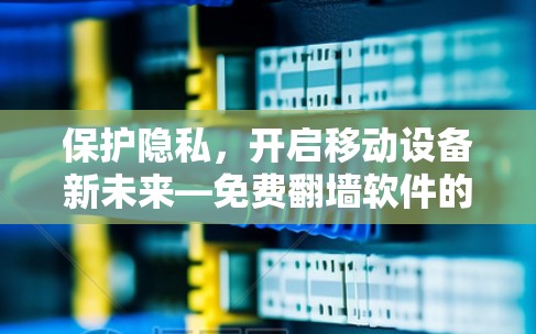 保护隐私，开启移动设备新未来—免费翻墙软件的崛起与挑战
