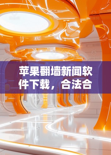 苹果翻墙新闻软件下载，合法合规？下载后可能带来的风险？