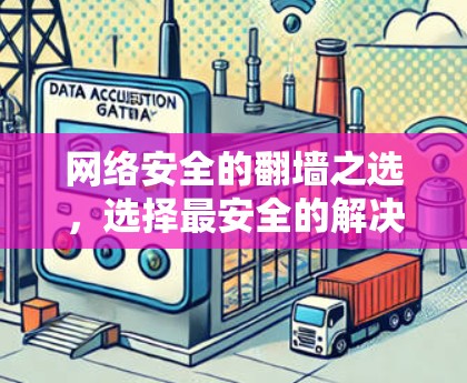 网络安全的翻墙之选，选择最安全的解决方案