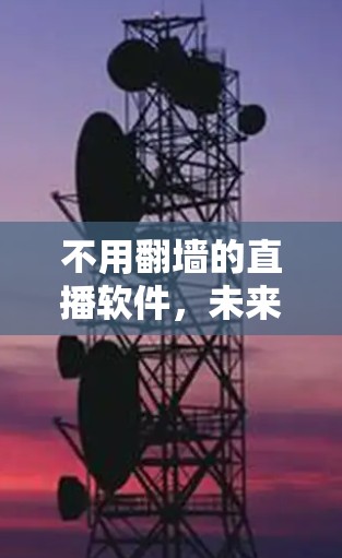 不用翻墙的直播软件，未来社交的新范式