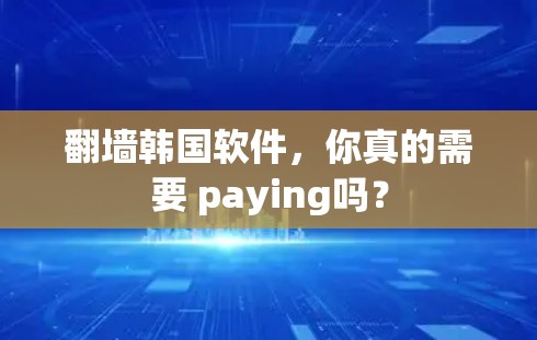 翻墙韩国软件，你真的需要 paying吗？