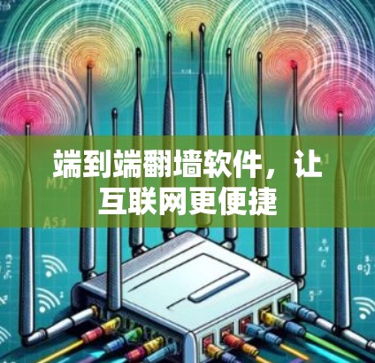 端到端翻墙软件，让互联网更便捷