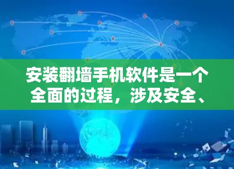 安装翻墙手机软件是一个全面的过程，涉及安全、兼容性、用户友好的选择以及软件的使用。以下是一个清晰的步骤指南，帮助您顺利安装并使用翻墙手机软件