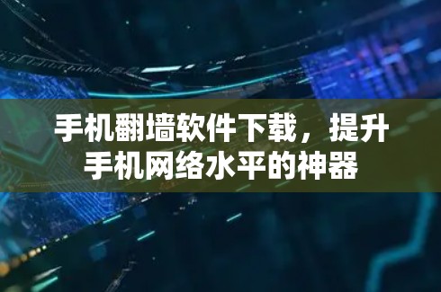 手机翻墙软件下载，提升手机网络水平的神器