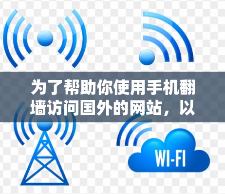 为了帮助你使用手机翻墙访问国外的网站，以下是一些推荐的软件和方法，供你参考