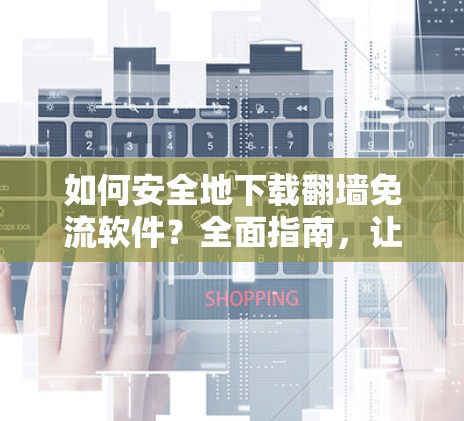 如何安全地下载翻墙免流软件？全面指南，让你轻松避开网络防火墙的陷阱！