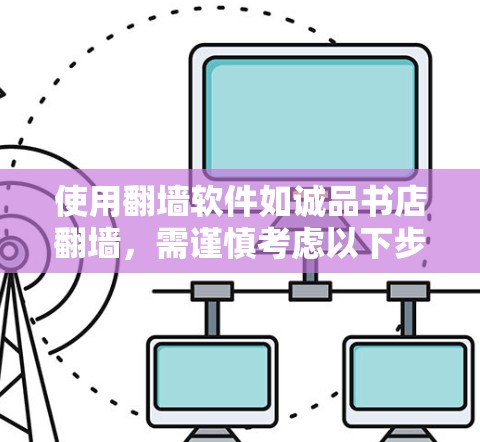 使用翻墙软件如诚品书店翻墙，需谨慎考虑以下步骤和注意事项