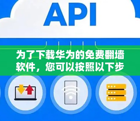 为了下载华为的免费翻墙软件，您可以按照以下步骤操作
